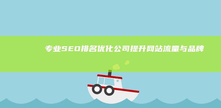 专业SEO排名优化公司：提升网站流量与品牌曝光度