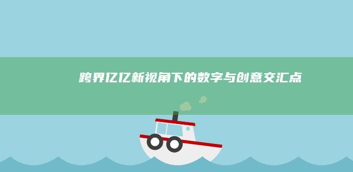 跨界亿亿：新视角下的数字与创意交汇点