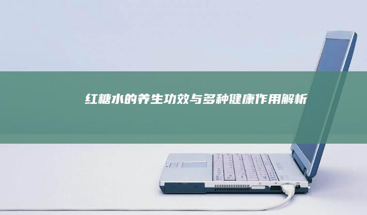 红糖水的养生功效与多种健康作用解析