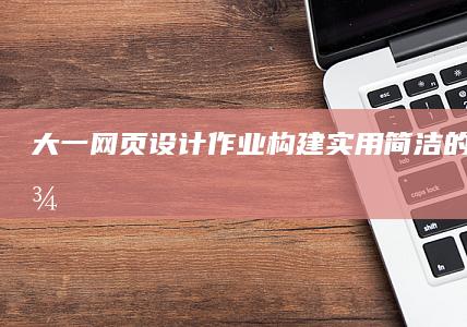 大一网页设计作业：构建实用简洁的代码示例